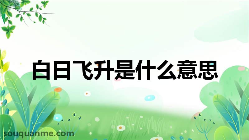 白日飞升是什么意思 白日飞升的拼音 白日飞升的成语解释